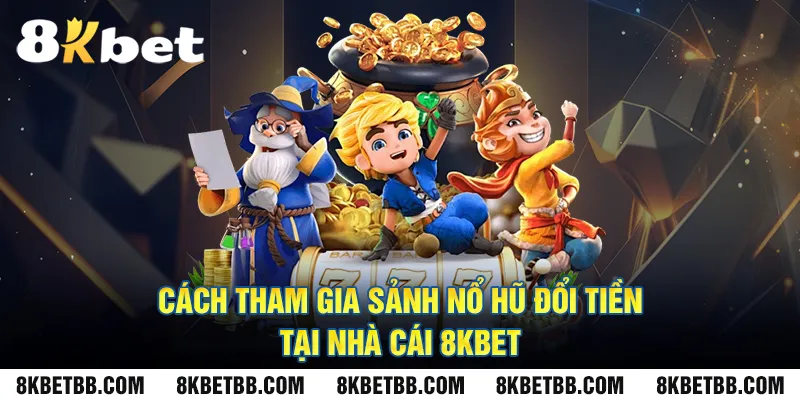 Cách tham gia sảnh nổ hũ đổi tiền tại nhà cái 8KBET