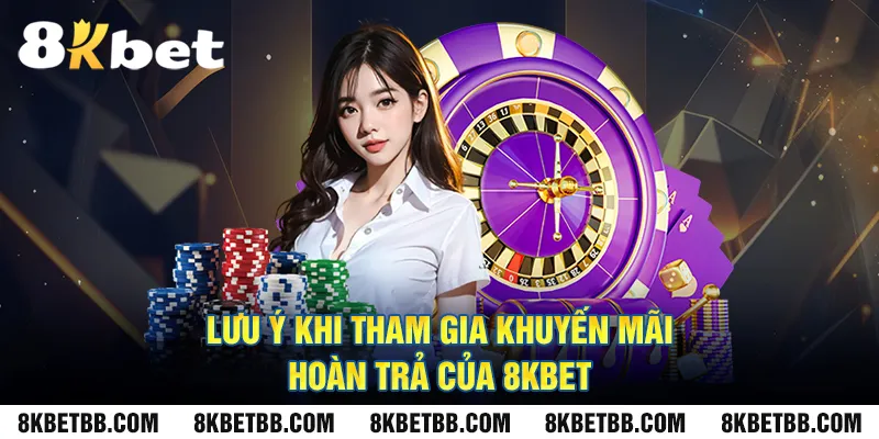 Lưu ý khi tham gia khuyến mãi hoàn trả của 8KBET