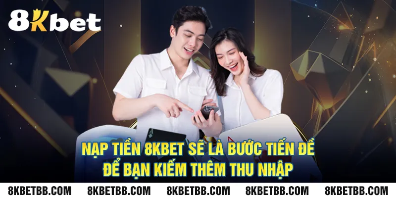 Nạp tiền 8KBET sẽ là bước tiến đề để bạn kiếm thêm thu nhập