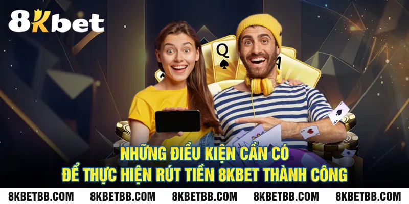 Những điều kiện cần có để thực hiện rút tiền 8KBET thành công