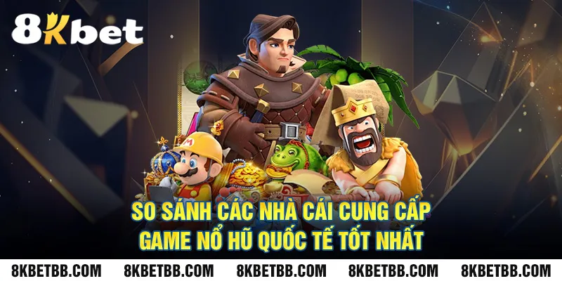 So sánh các nhà cái cung cấp Game nổ hũ quốc tế tốt nhất