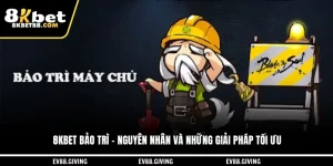8KBET Bảo Trì - Nguyên Nhân Và Những Giải Pháp Tối Ưu