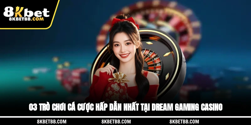 03 trò chơi cá cược hấp dẫn nhất tại Dream Gaming Casino
